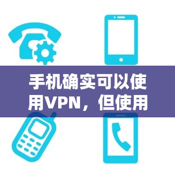 手机确实可以使用VPN,但使用方式和安全性需要考虑以下几点 手机确实可以使用VPN,但使用方式和安全性需要考虑以下几点