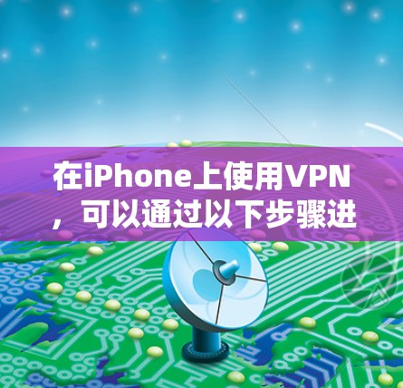 在iPhone上使用VPN，可以通过以下步骤进行