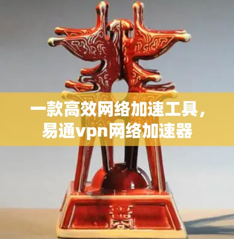 一款高效网络加速工具,易通vpn网络加速器 一款高效网络加速工具,易通vpn网络加速器