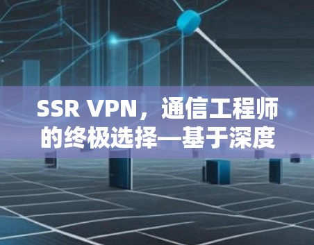 SSR VPN,通信工程师的终极选择—基于深度学习的VPN技术 SSR VPN,通信工程师的终极选择—基于深度学习的VPN技术