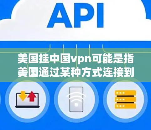 美国挂中国vpn可能是指美国通过某种方式连接到中国的VPN服务，或者可能有其他含义。为了更好地理解这一表述，我们需要更多的上下文信息。以下是一些可能的解释和建议