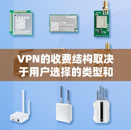 VPN的收费结构取决于用户选择的类型和平台。以下是详细的解释