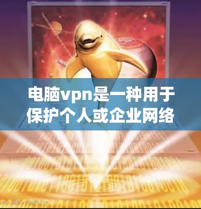 电脑vpn是一种用于保护个人或企业网络的安全软件，旨在防止网络攻击和恶意软件的传播。以下是根据您的需求和预算购买电脑vpn的步骤