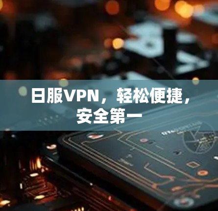 日服VPN，轻松便捷，安全第一