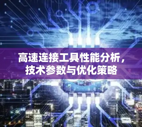 高速连接工具性能分析，技术参数与优化策略