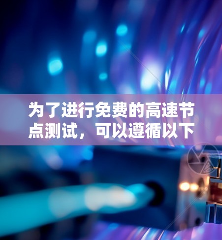 为了进行免费的高速节点测试,可以遵循以下步骤 为了进行免费的高速节点测试,可以遵循以下步骤