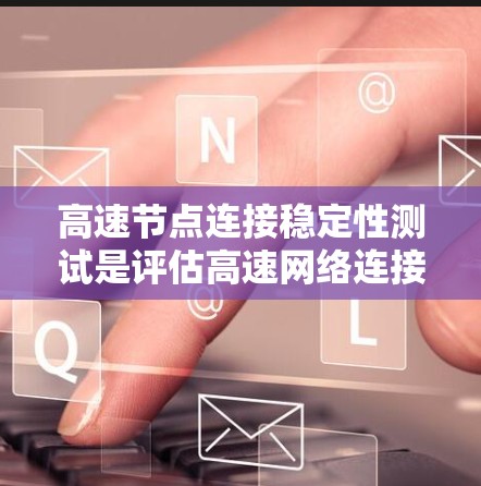 高速节点连接稳定性测试是评估高速网络连接可靠性和稳定性的重要步骤。以下是对该主题的详细总结和解释 高速节点连接稳定性测试是评估高速网络连接可靠性和稳定性的重要步骤。以下是对该主题的详细总结和解释