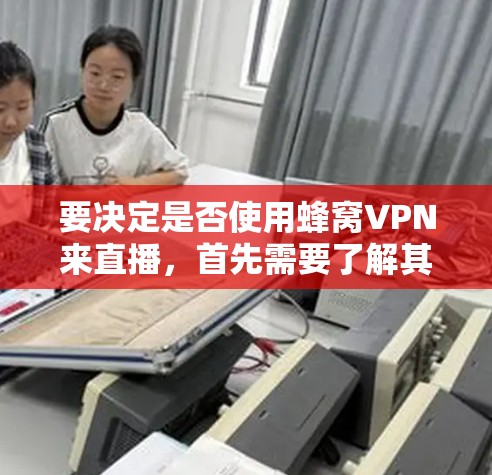 要决定是否使用蜂窝VPN来直播,首先需要了解其核心功能和特性,如加密、速度、信任度以及支持的平台。以下是详细的步骤指导 要决定是否使用蜂窝VPN来直播,首先需要了解其核心功能和特性,如加密、速度、信任度以及支持的平台。以下是详细的步骤指导