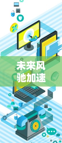 未来风驰加速器,推动工业智能化的革命性解决方案 未来风驰加速器,推动工业智能化的革命性解决方案