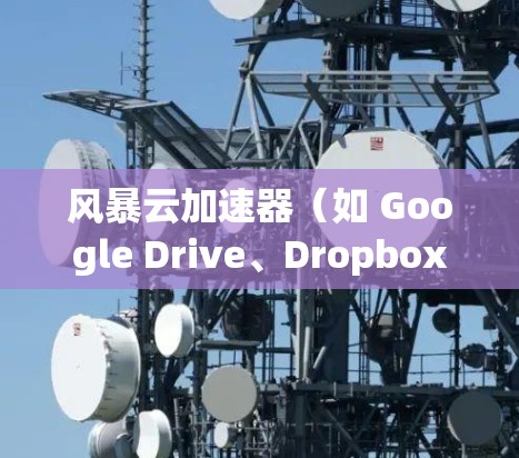 风暴云加速器(如 Google Drive、Dropbox 等)是用于加速云服务器访问的工具,通常包括高速缓存加载和网络加速功能。如果你正在优化该工具以提升性能,以下是一个逐步指南 风暴云加速器(如 Google Drive、Dropbox 等)是用于加速云服务器访问的工具,通常包括高速缓存加载和网络加速功能。如果你正在优化该工具以提升性能,以下是一个逐步指南