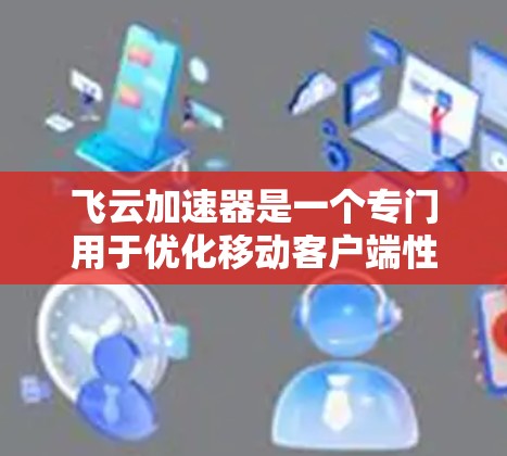 飞云加速器是一个专门用于优化移动客户端性能的工具,通过上传数据、选择预装应用、设置缓存和缓存区等方式提升应用性能。以下是一步步的使用指南 飞云加速器是一个专门用于优化移动客户端性能的工具,通过上传数据、选择预装应用、设置缓存和缓存区等方式提升应用性能。以下是一步步的使用指南