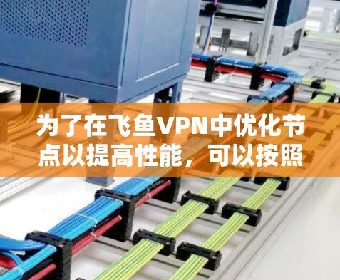 为了在飞鱼VPN中优化节点以提高性能,可以按照以下步骤操作 为了在飞鱼VPN中优化节点以提高性能,可以按照以下步骤操作