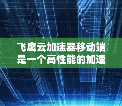飞鹰云加速器移动端是一个高性能的加速工具,旨在提升用户在移动设备上的用户体验。以下是对该工具的详细分析和建议 飞鹰云加速器移动端是一个高性能的加速工具,旨在提升用户在移动设备上的用户体验。以下是对该工具的详细分析和建议