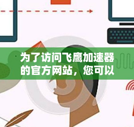 为了访问飞鹰加速器的官方网站,您可以按照以下步骤操作 为了访问飞鹰加速器的官方网站,您可以按照以下步骤操作
