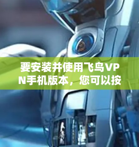 要安装并使用飞鸟VPN手机版本,您可以按照以下步骤操作 要安装并使用飞鸟VPN手机版本,您可以按照以下步骤操作