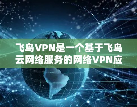 飞鸟VPN是一个基于飞鸟云网络服务的网络VPN应用，它提供了一个安全、可靠、高效的VPN体验。以下是一个详细的飞鸟VPN使用指南，帮助你更好地使用该应用