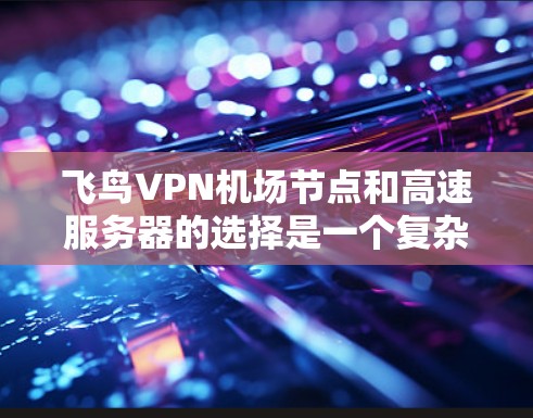 飞鸟VPN机场节点和高速服务器的选择是一个复杂而关键的过程,涉及多个因素和准备步骤。以下是对这一问题的详细分析和解决方案 飞鸟VPN机场节点和高速服务器的选择是一个复杂而关键的过程,涉及多个因素和准备步骤。以下是对这一问题的详细分析和解决方案