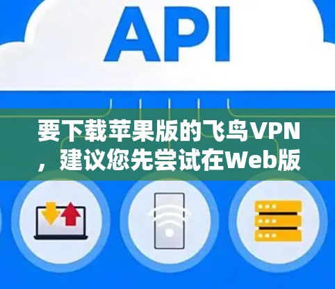 要下载苹果版的飞鸟VPN，建议您先尝试在Web版上下载，因为苹果版的飞鸟VPN可能无法正常运行。如果Web版有问题，可以尝试以下步骤