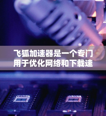 飞狐加速器是一个专门用于优化网络和下载速度的工具，通常用于解决网络拥堵、文件下载速度慢等问题。下面是关于飞狐加速器的常见问题和解答