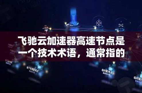 飞驰云加速器高速节点是一个技术术语，通常指的是在高速度或高流数据环境下，利用云加速技术来提升数据处理或传输速度的加速装置。以下是对该术语的详细解释
