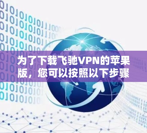 为了下载飞驰VPN的苹果版,您可以按照以下步骤进行 为了下载飞驰VPN的苹果版,您可以按照以下步骤进行