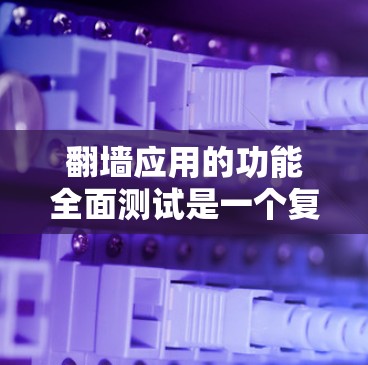 <strong>翻墙</strong>应用的功能全面测试是一个复杂但有条理的过程，以下是详细的步骤指南