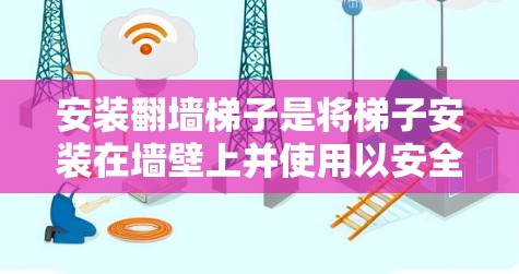 安装翻墙<strong>梯子</strong>是将<strong>梯子</strong>安装在墙壁上并使用以安全通过墙壁的方法。以下是详细的安装步骤