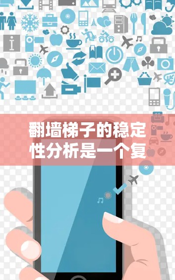 翻墙<strong>梯子</strong>的稳定性分析是一个复杂的问题，涉及多个因素的综合考虑。以下是对其稳定性的详细分析