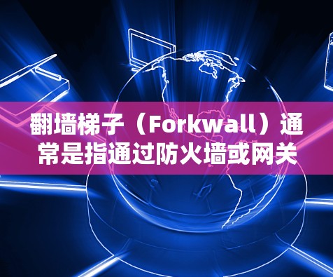 翻墙<strong>梯子</strong>（Forkwall）通常是指通过防火墙或网关来过滤或控制网络流量的工具。如果您需要测试翻墙<strong>梯子</strong>的性能，可以考虑以下几种方法