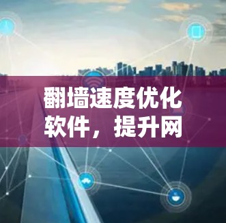 翻墙速度优化软件,提升网络流畅度的关键工具 翻墙速度优化软件,提升网络流畅度的关键工具