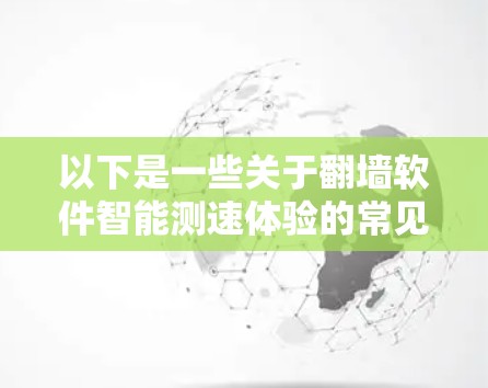以下是一些关于<strong>翻墙</strong>软件智能测速体验的常见问题和解决方案