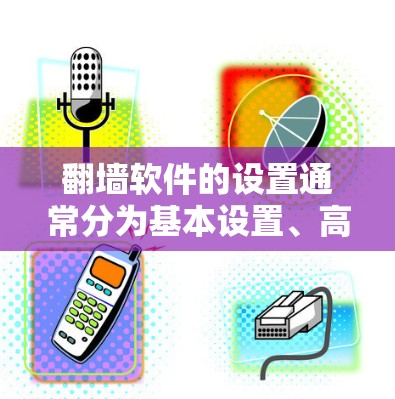 <strong>翻墙</strong>软件的设置通常分为基本设置、高级设置和防火墙设置等部分。以下是一些常见的步骤，适用于大多数<strong>翻墙</strong>软件