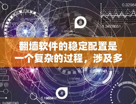 <strong>翻墙</strong>软件的稳定配置是一个复杂的过程，涉及多个步骤和细节。以下是一步步的建议，帮助您确保<strong>翻墙</strong>软件的稳定运行