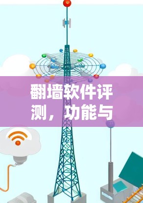 <strong>翻墙</strong>软件评测，功能与挑战的全面解析