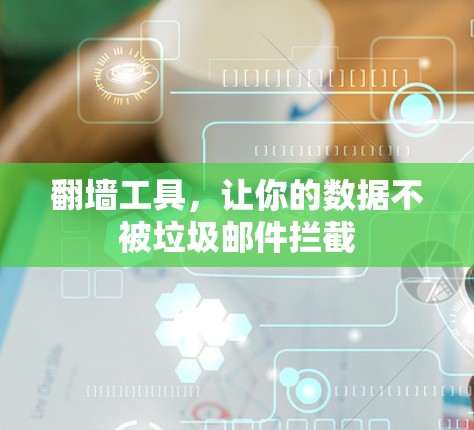 <strong>翻墙</strong>工具，让你的数据不被垃圾邮件拦截