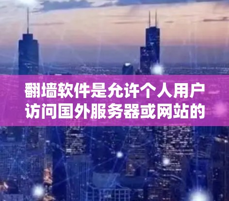 <strong>翻墙</strong>软件是允许个人用户访问国外服务器或网站的软件，通常用于绕过网络中的某些限制。以下是一些免费的<strong>翻墙</strong>软件推荐，供你参考