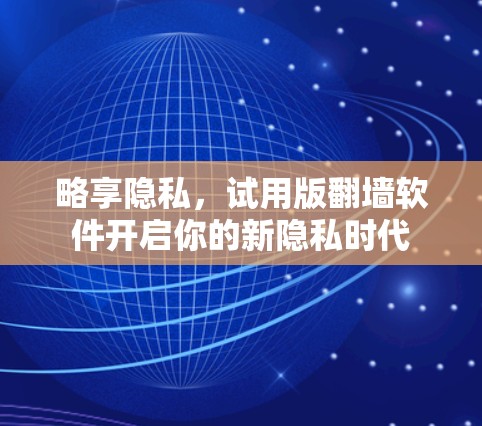 略享隐私，试用版<strong>翻墙</strong>软件开启你的新隐私时代