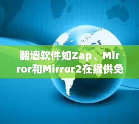 <strong>翻墙</strong>软件如Zap、Mirror和Mirror2在提供免费功能方面各有优缺点，适合不同用户需求的选择如下