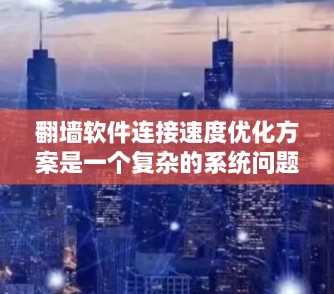 <strong>翻墙</strong>软件连接速度优化方案是一个复杂的系统问题，通常需要结合防火墙设置、网络协议、缓存管理、网络带宽等多个因素进行优化。以下是一些可能的优化方案