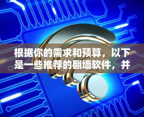 根据你的需求和预算，以下是一些推荐的<strong>翻墙</strong>软件，并提供详细的使用指南，帮助你轻松解决网页不在本地的问题