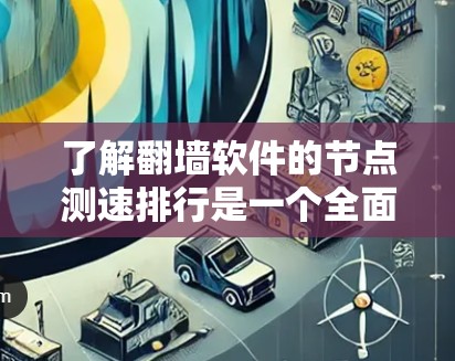 了解<strong>翻墙</strong>软件的节点测速排行是一个全面且重要的过程，因为它不仅有助于评估软件的性能，还帮助用户做出明智的网络选择。以下是对<strong>翻墙</strong>软件节点测速排行的详细分析和总结