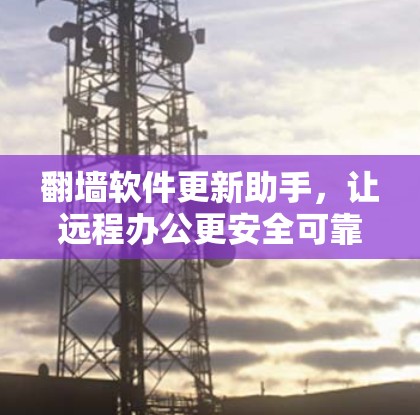 <strong>翻墙</strong>软件更新助手，让远程办公更安全可靠