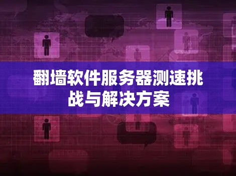 <strong>翻墙</strong>软件服务器测速挑战与解决方案
