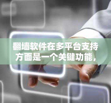 <strong>翻墙</strong>软件在多平台支持方面是一个关键功能，确保用户能够轻松在不同设备上访问外部网络。以下是对多平台支持的详细分析