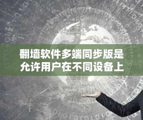 <strong>翻墙</strong>软件多端同步版是允许用户在不同设备上进行视频通话、文件同步等操作的软件。它通过多端同步功能，保护用户隐私并防止他人获取隐私信息。以下是对该问题的详细解答