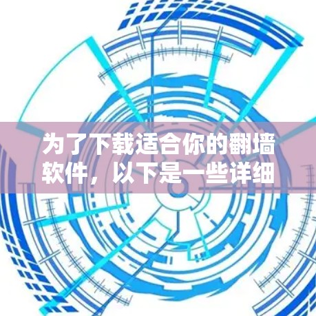 为了下载适合你的<strong>翻墙</strong>软件，以下是一些详细的步骤和建议