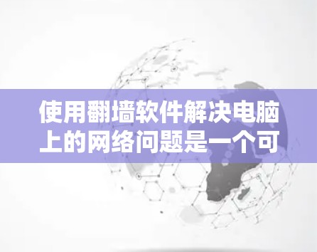 使用<strong>翻墙</strong>软件解决电脑上的网络问题是一个可行且有效的策略，具体操作如下