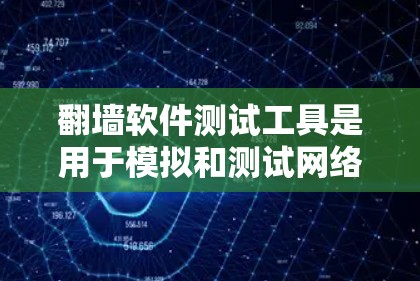 <strong>翻墙</strong>软件测试工具是用于模拟和测试网络环境的工具，帮助测试人员提前发现潜在的问题，确保网络设备在外部网络上的正常工作。以下是对这些工具的总结和使用步骤的详细说明