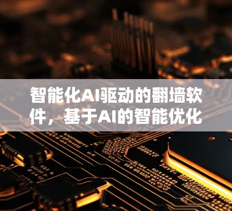 智能化AI驱动的<strong>翻墙</strong>软件，基于AI的智能优化方案