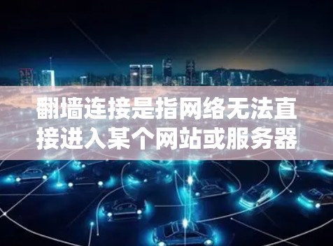 <strong>翻墙</strong>连接是指网络无法直接进入某个网站或服务器，需要绕过镜像服务器（如IP地址）来访问。以下是一些常见的解决方法，帮助你绕过<strong>翻墙</strong>连接